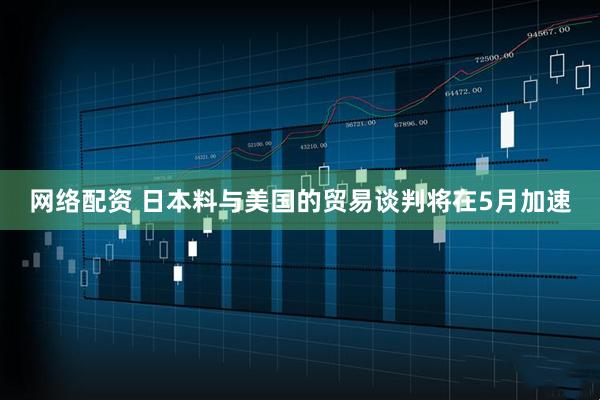 网络配资 日本料与美国的贸易谈判将在5月加速