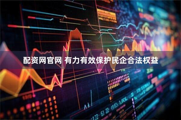 配资网官网 有力有效保护民企合法权益