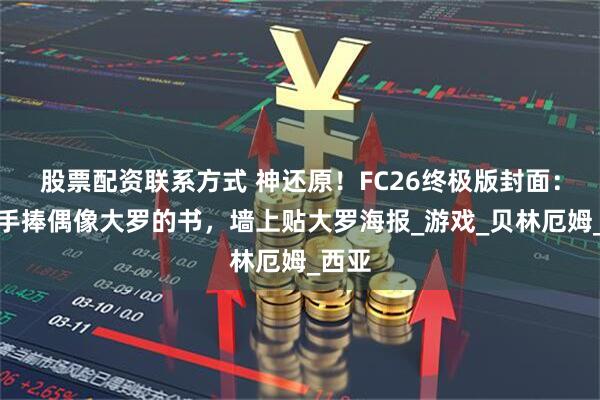 股票配资联系方式 神还原！FC26终极版封面：伊布手捧偶像大罗的书，墙上贴大罗海报_游戏_贝林厄姆_西亚