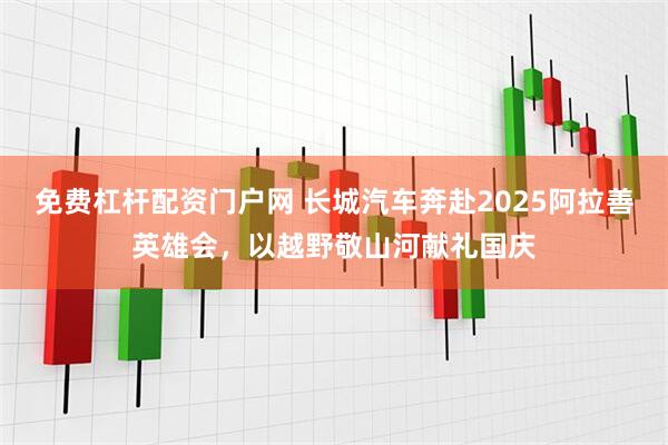 免费杠杆配资门户网 长城汽车奔赴2025阿拉善英雄会,以越野敬山河献礼国庆
