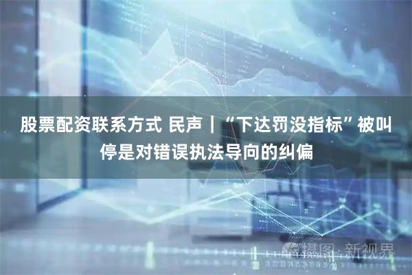 股票配资联系方式 民声|“下达罚没指标”被叫停是对错误执法导向的纠偏